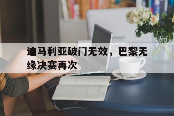 迪马利亚破门无效,巴黎无缘决赛再次的简单介绍